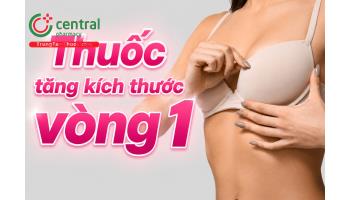 [REVIEW] 8 loại thuốc tăng kích thước vòng 1 giúp chị em căng tràn tự tin