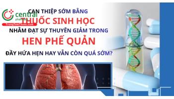 Can thiệp sớm bằng thuốc sinh học nhằm đạt sự thuyên giảm trong hen phế quản: Đầy hứa hẹn hay vẫn còn quá sớm?