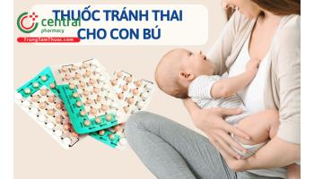 Thuốc tránh thai dùng cho phụ nữ đang cho con bú hàng ngày và khẩn cấp loại nào tốt nhất?