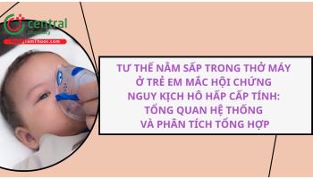 Tư thế nằm sấp trong thở máy ở trẻ em mắc hội chứng nguy kịch hô hấp cấp tính: tổng quan hệ thống và phân tích tổng hợp