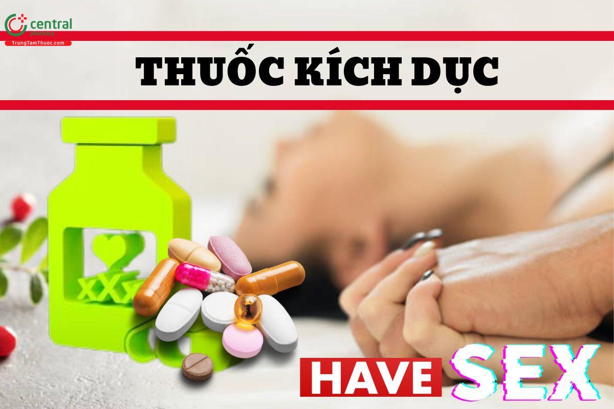 Thuốc kích dục là gì? có an toàn không? Các loại thuốc kích dục cho nam và nữ