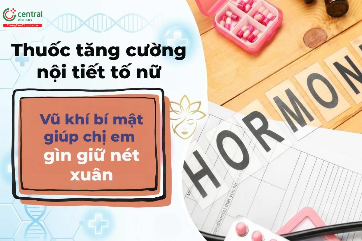Thuốc tăng cường nội tiết tố nữ - Vũ khí bí mật giúp chị em gìn giữ nét xuân