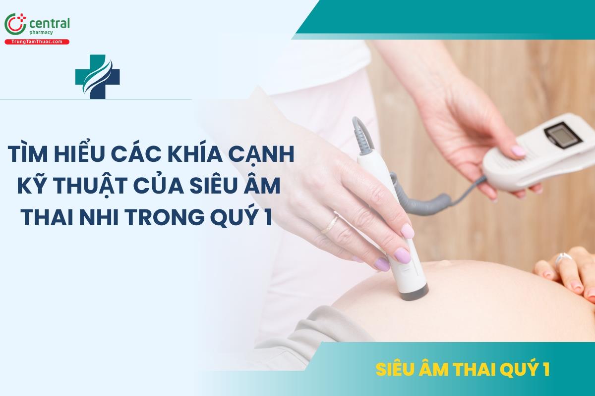 Tìm hiểu các khía cạnh kỹ thuật của siêu âm thai nhi trong quý 1