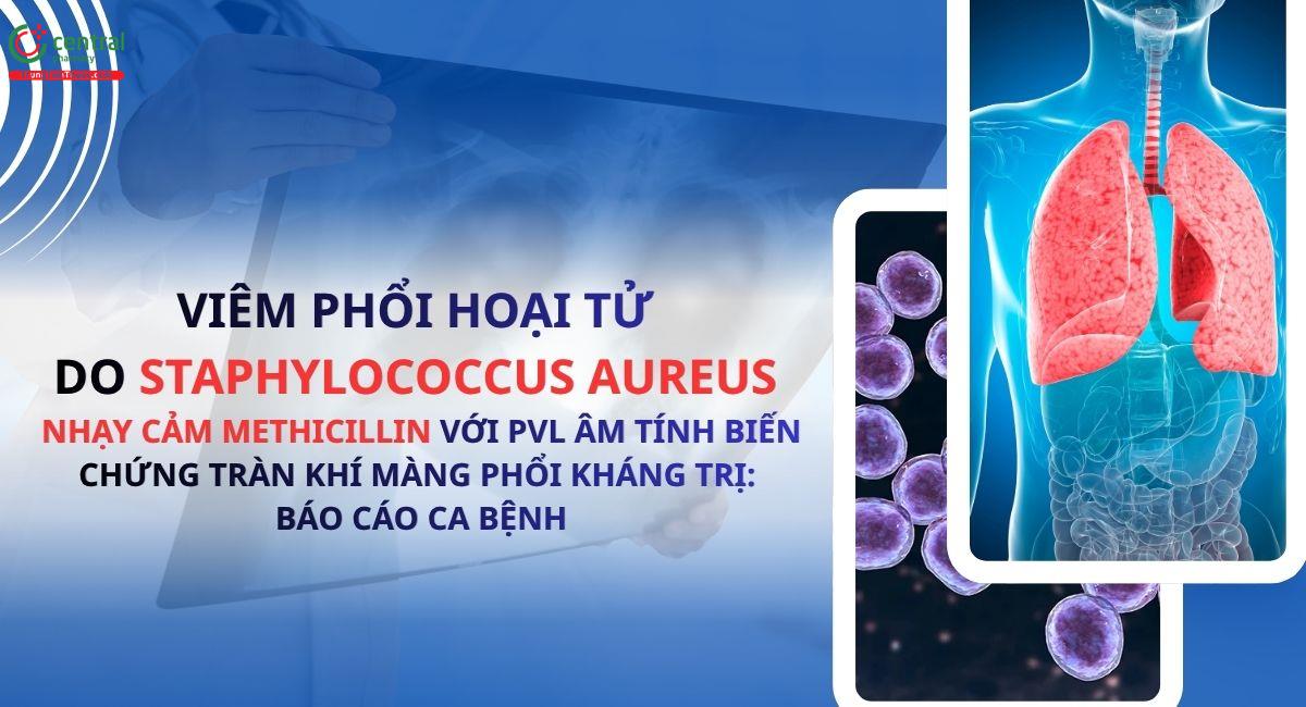 Viêm phổi hoại tử do Staphylococcus aureus nhạy cảm methicillin với PVL âm tính biến chứng tràn khí màng phổi kháng trị: Báo cáo ca bệnh