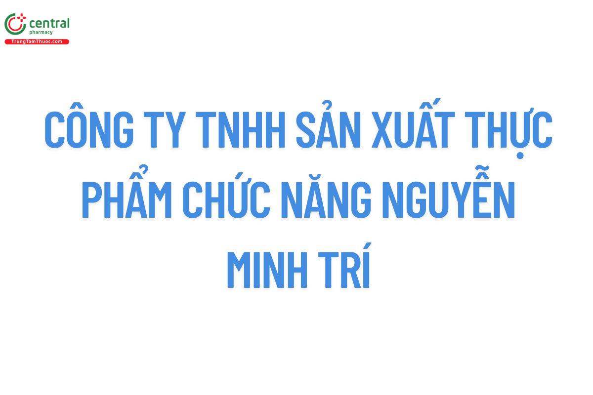 CÔNG TY TNHH SẢN XUẤT THỰC PHẨM CHỨC NĂNG NGUYỄN MINH TRÍ